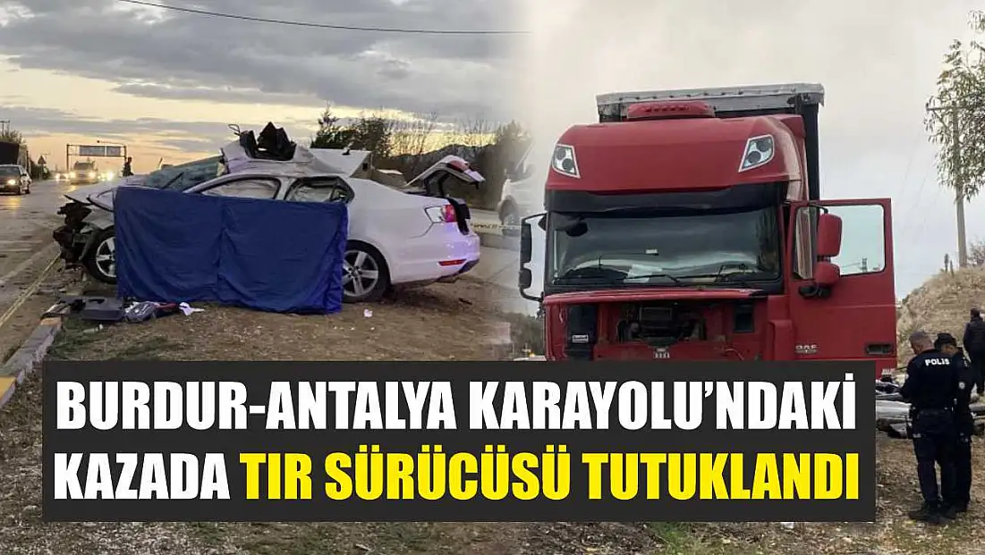 Burdur-Antalya Karayolu’ndaki Kazada Tır Sürücüsü Tutuklandı