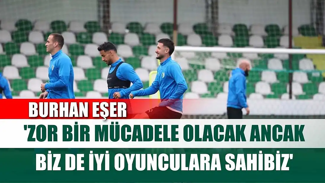 Burhan Eşer: 'Zor bir mücadele olacak ancak biz de iyi oyunculara sahibiz'