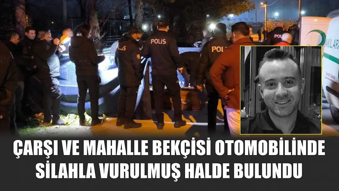 Çarşı ve Mahalle Bekçisi otomobilinde silahla vurulmuş halde bulundu