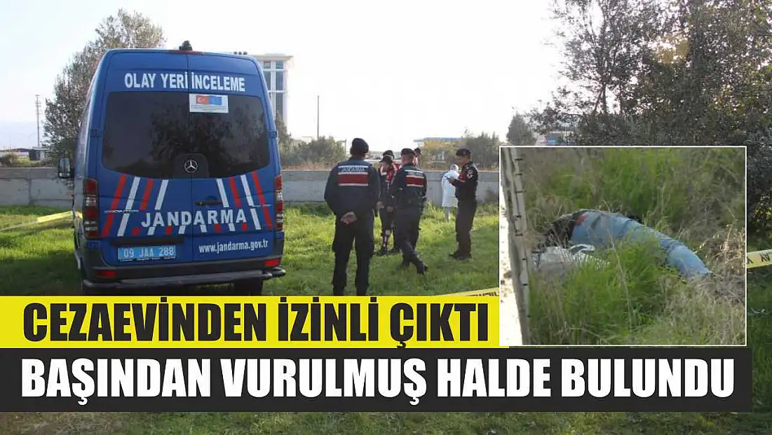 Cezaevinden izinli çıktı, başından vurulmuş halde bulundu