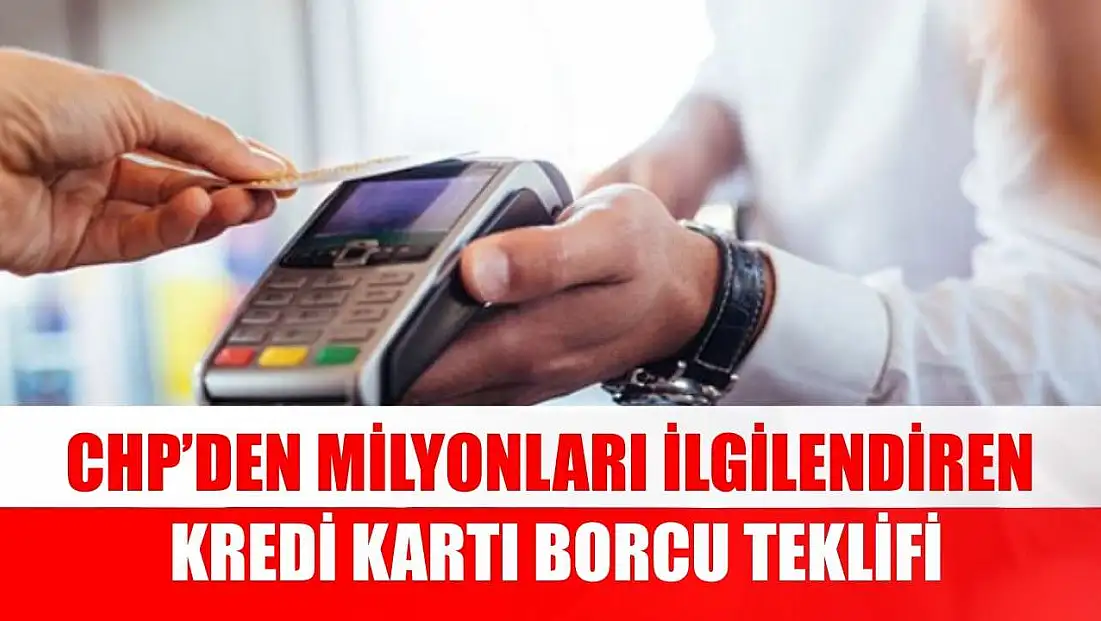 CHP’den milyonları ilgilendiren kredi kartı borcu teklifi
