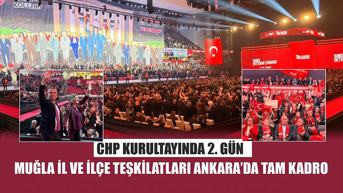 CHP Kurultayında 2. gün: Muğla İl ve İlçe Teşkilatları Ankara’da tam kadro
