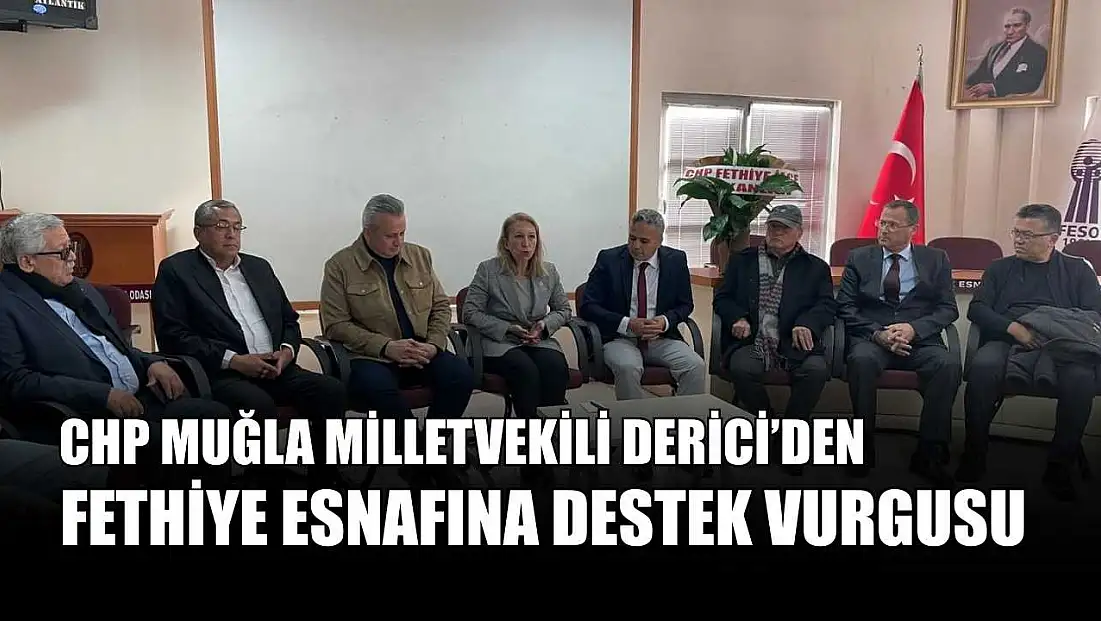 CHP Muğla Milletvekili Derici’den Fethiye esnafına destek vurgusu
