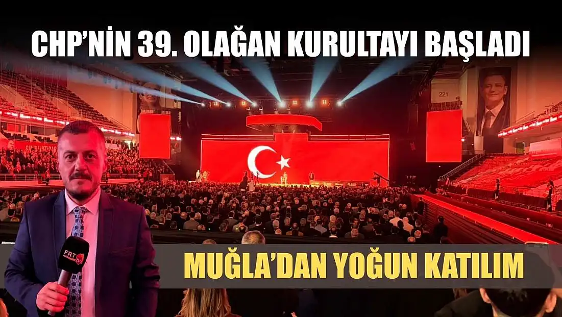 CHP’nin 39. Olağan Kurultayı başladı: Muğla’dan yoğun katılım