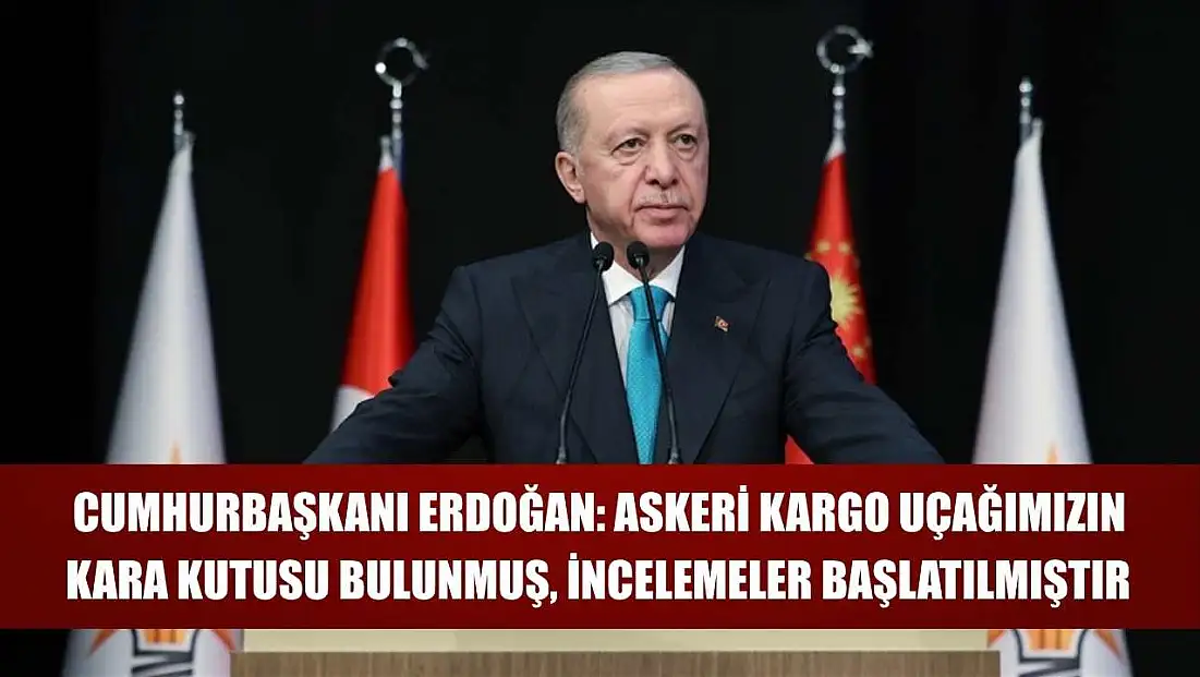Cumhurbaşkanı Erdoğan: Askeri kargo uçağımızın kara kutusu bulunmuş, incelemeler başlatılmıştır