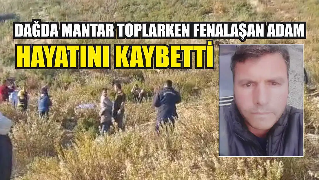 Dağda mantar toplarken fenalaşan adam hayatını kaybetti