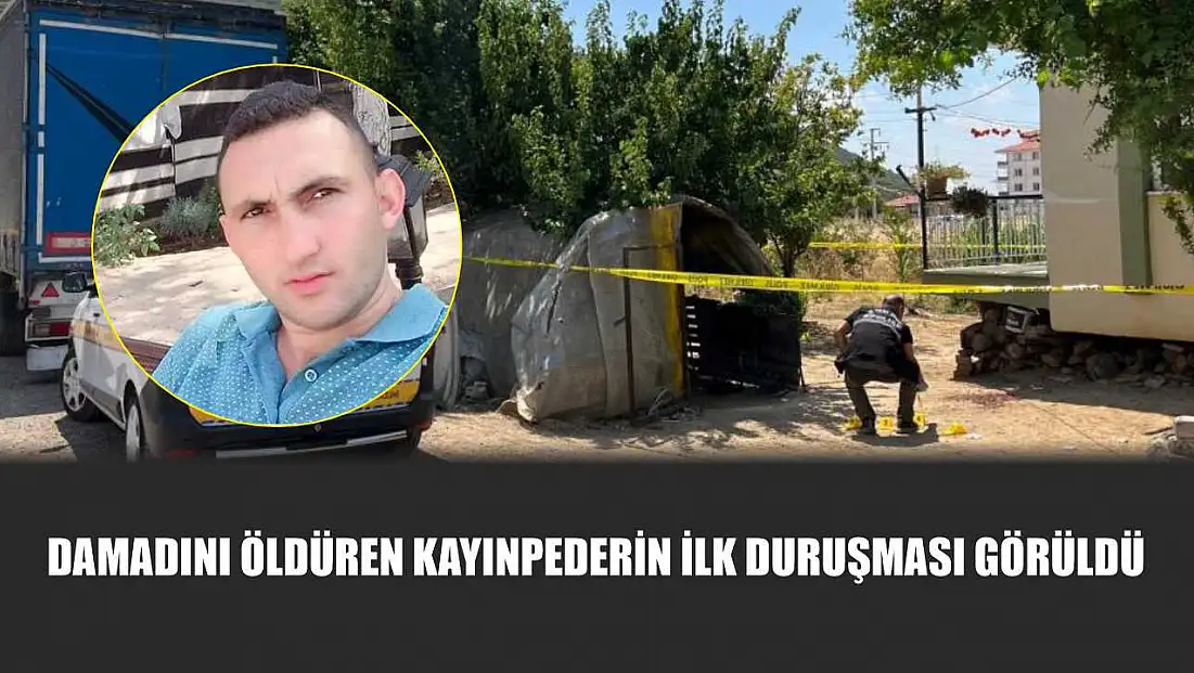 Damadını öldüren kayınpederin ilk duruşması görüldü