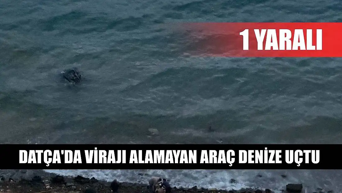 Datça'da virajı alamayan araç denize uçtu: 1 yaralı