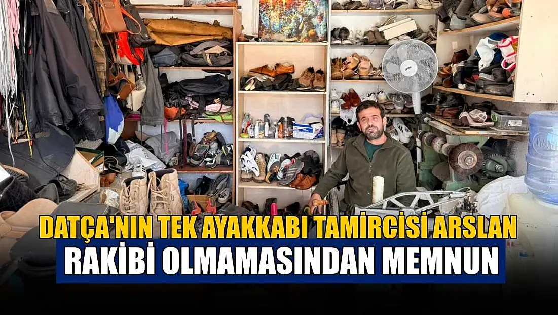 Datça'nın tek ayakkabı tamircisi Arslan, rakibi olmamasından memnun