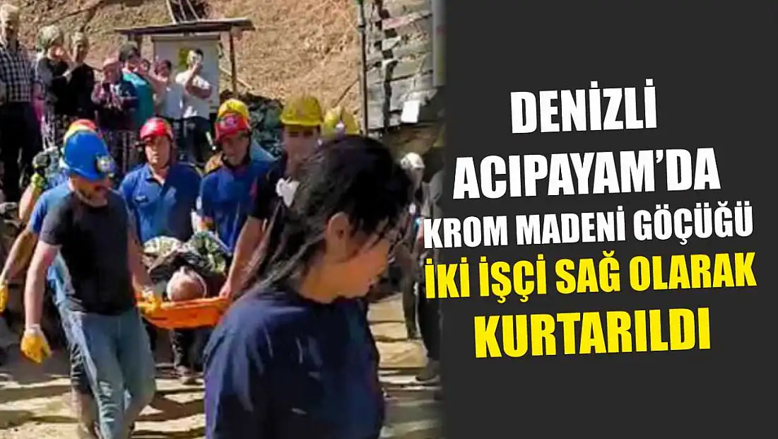 Denizli Acıpayam’da Krom Madeni Göçüğü: İki İşçi Sağ Olarak Kurtarıldı