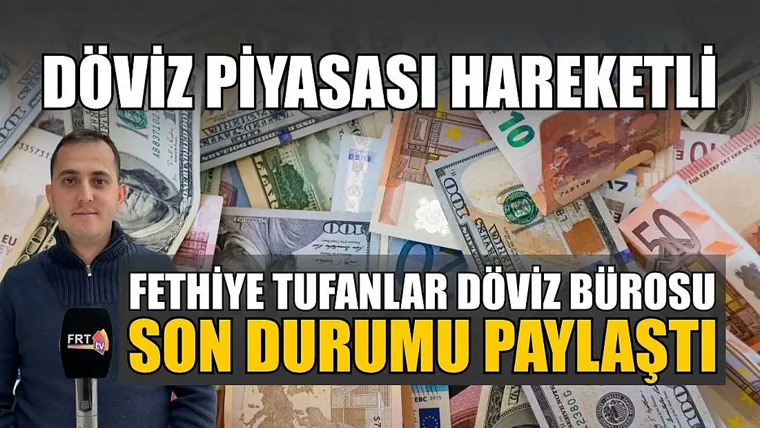 Döviz piyasası hareketli: Fethiye Tufanlar Döviz Bürosu son durumu paylaştı