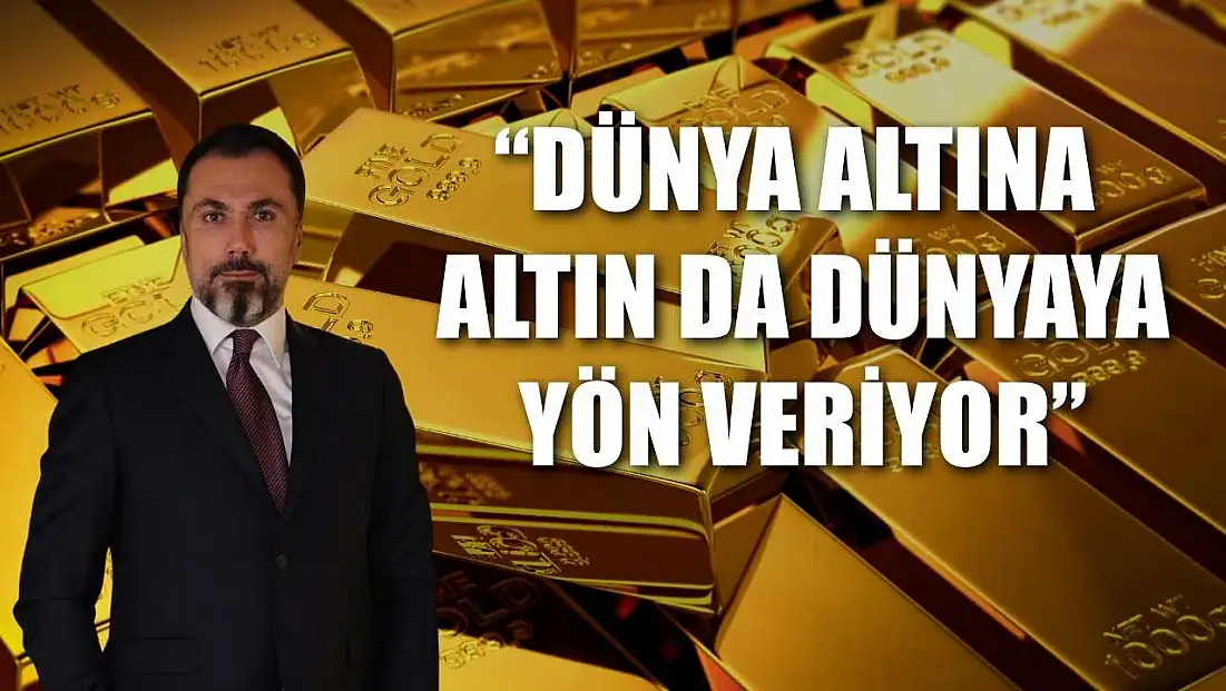 'Dünya altına, altın da dünyaya yön veriyor'