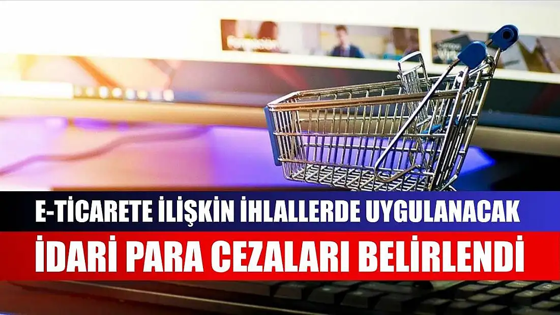 e-Ticarete ilişkin ihlallerde uygulanacak idari para cezaları belirlendi