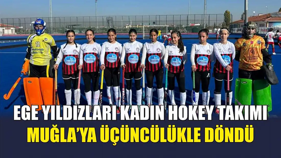 Ege Yıldızları Kadın Hokey Takımı Muğla’ya üçüncülükle döndü