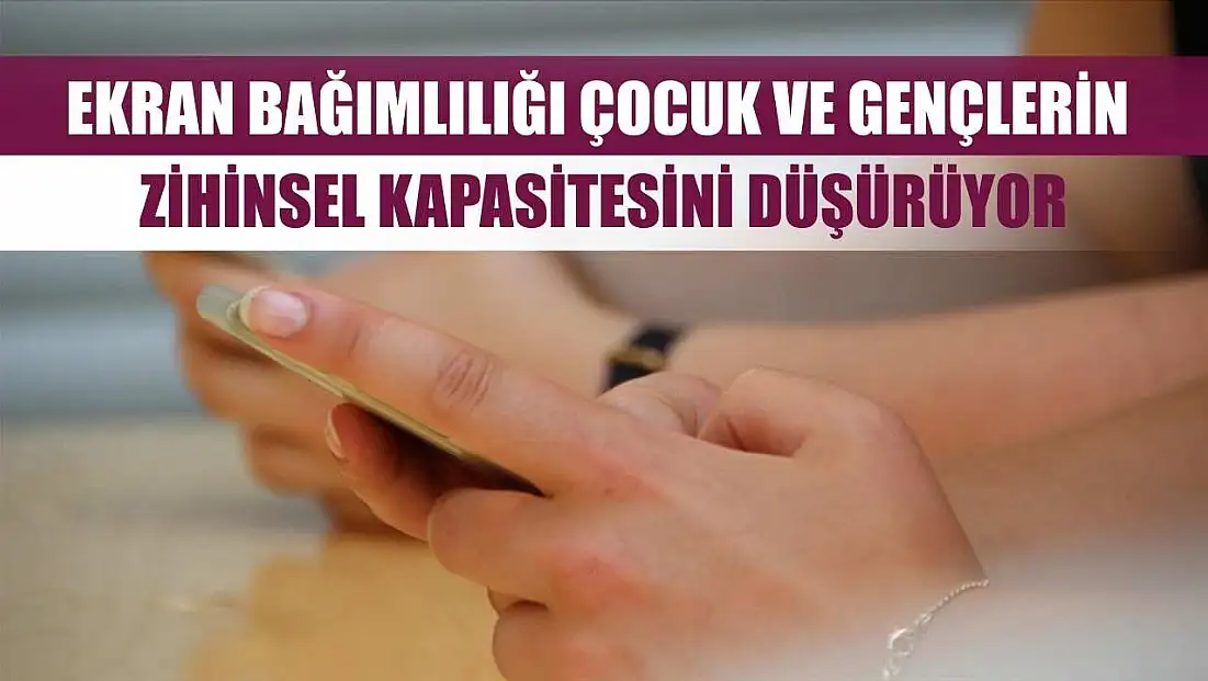 Ekran bağımlılığı çocuk ve gençlerin zihinsel kapasitesini düşürüyor