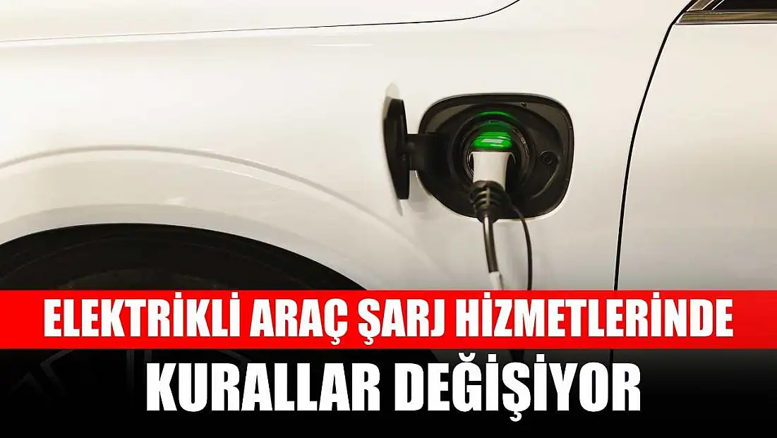 Elektrikli araç şarj hizmetlerinde kurallar değişiyor