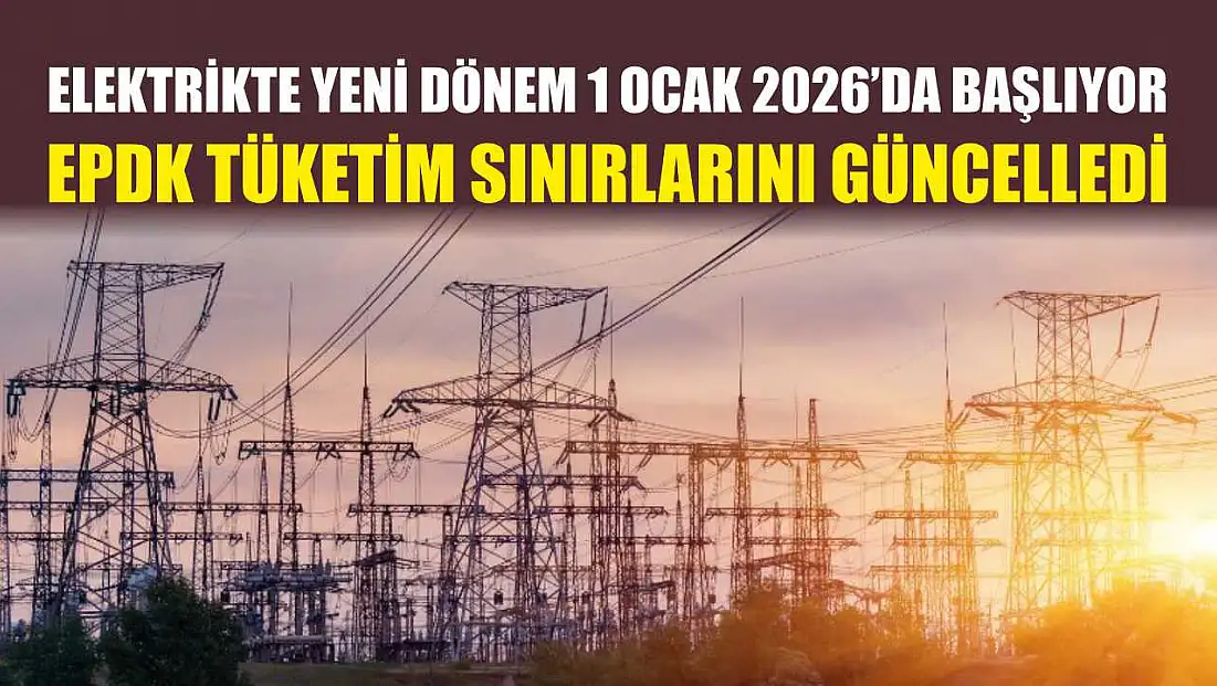 Elektrikte Yeni Dönem 1 Ocak 2026’da Başlıyor: EPDK Tüketim Sınırlarını Güncelledi