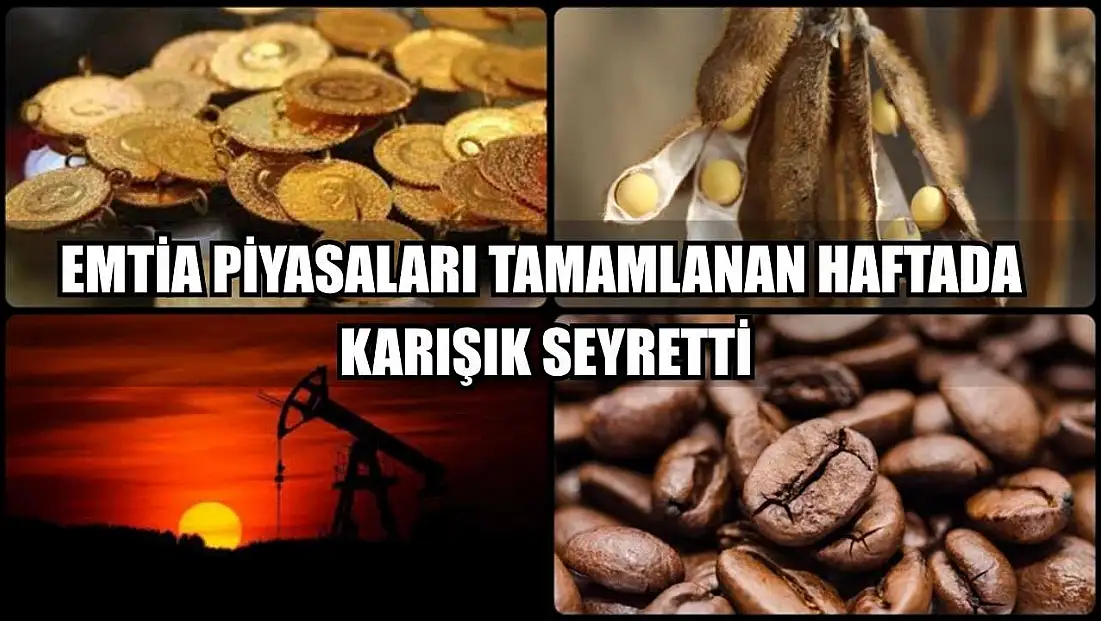 Emtia piyasaları tamamlanan haftada karışık seyretti