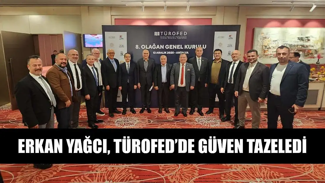 Erkan Yağcı, TÜROFED’de güven tazeledi