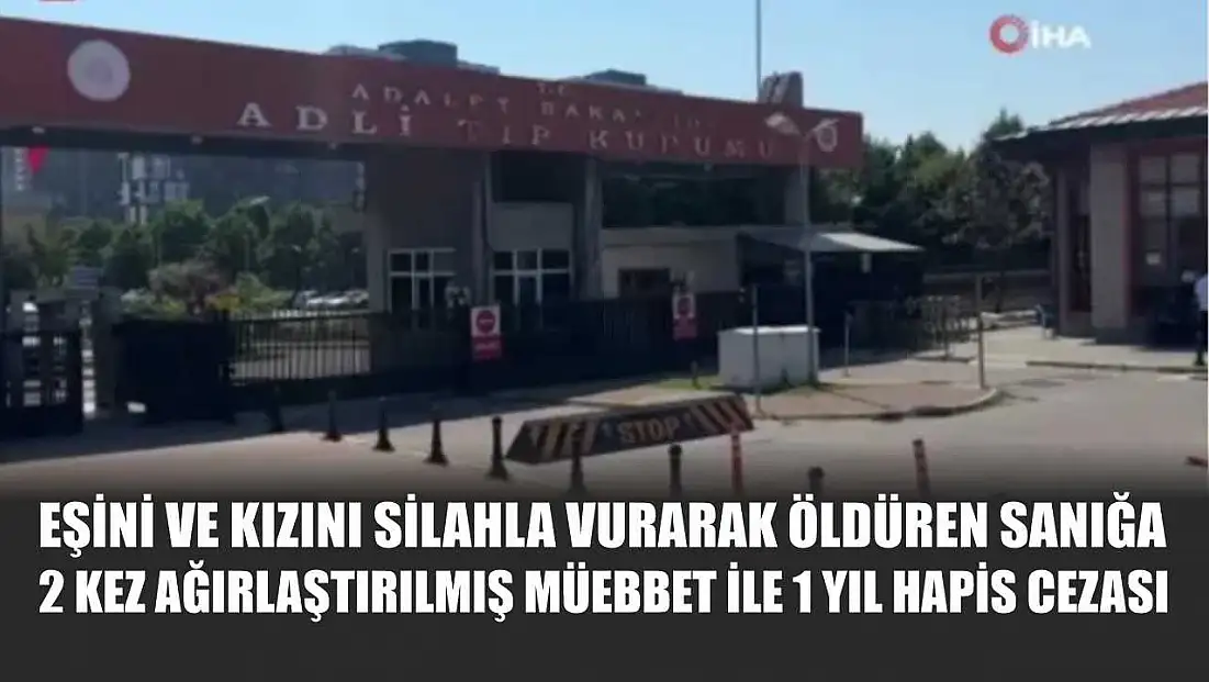 Eşini ve kızını silahla vurarak öldüren sanığa 2 kez ağırlaştırılmış müebbet ile 1 yıl hapis cezası