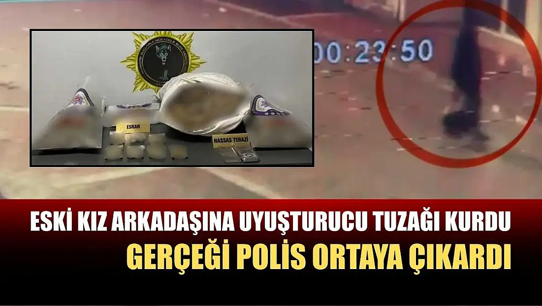 Eski kız arkadaşına uyuşturucu tuzağı kurdu, gerçeği polis ortaya çıkardı