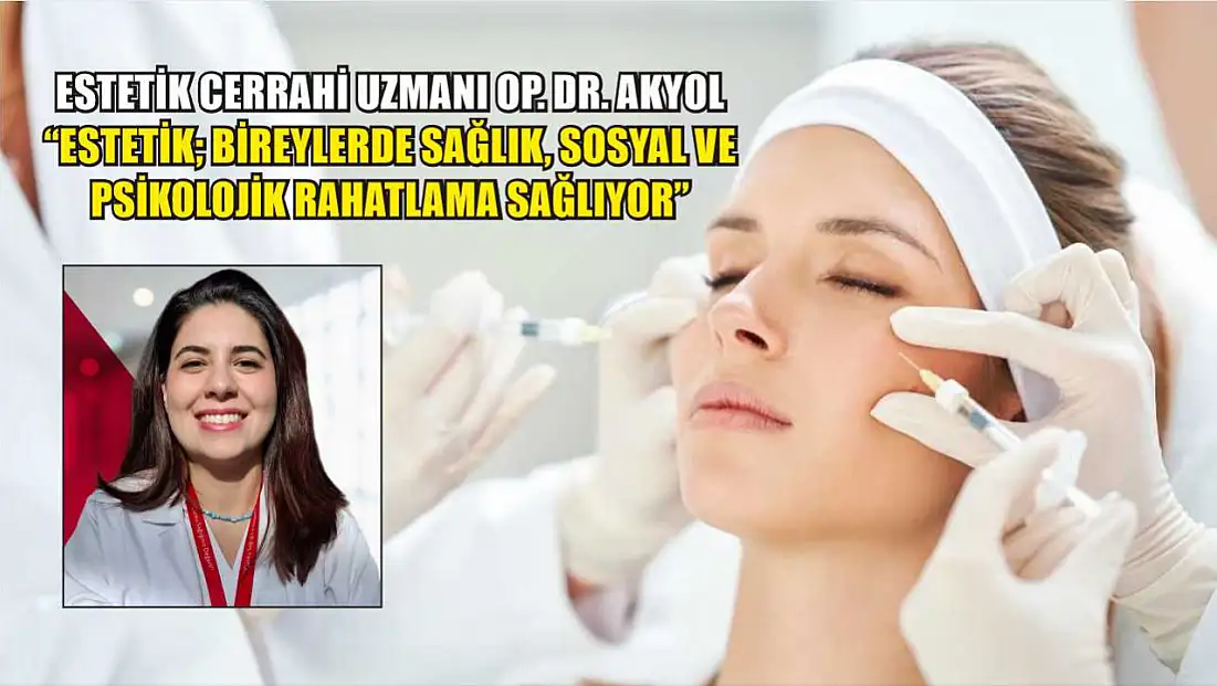 Estetik Cerrahi Uzmanı Op. Dr. Akyol: 'Estetik; bireylerde sağlık, sosyal ve psikolojik rahatlama sağlıyor'