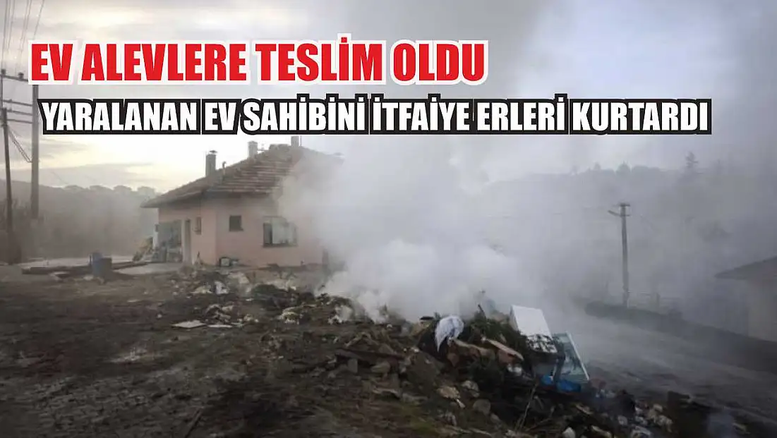 Ev alevlere teslim oldu: Yaralanan ev sahibini itfaiye erleri kurtardı