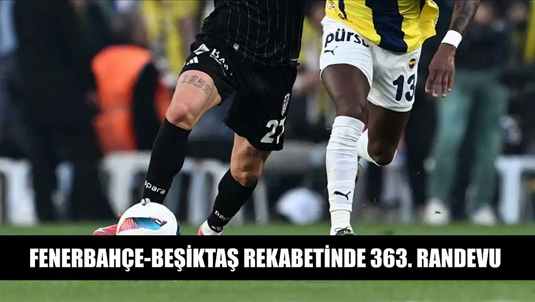 Fenerbahçe-Beşiktaş rekabetinde 363. randevu