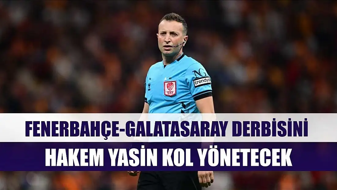 Fenerbahçe-Galatasaray derbisini hakem Yasin Kol yönetecek