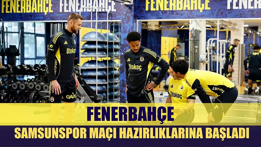 Fenerbahçe, Samsunspor maçı hazırlıklarına başladı