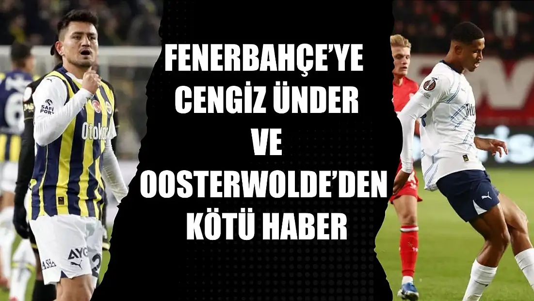 Fenerbahçe’ye Cengiz Ünder ve Oosterwolde’den kötü haber