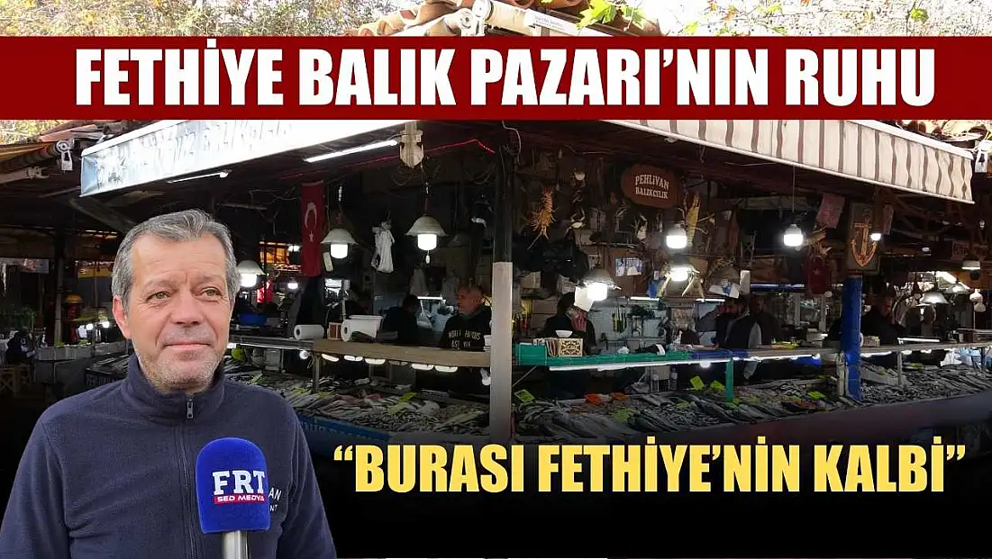 Fethiye Balık Pazarı’nın ruhu: ‘Burası Fethiye’nin kalbi’