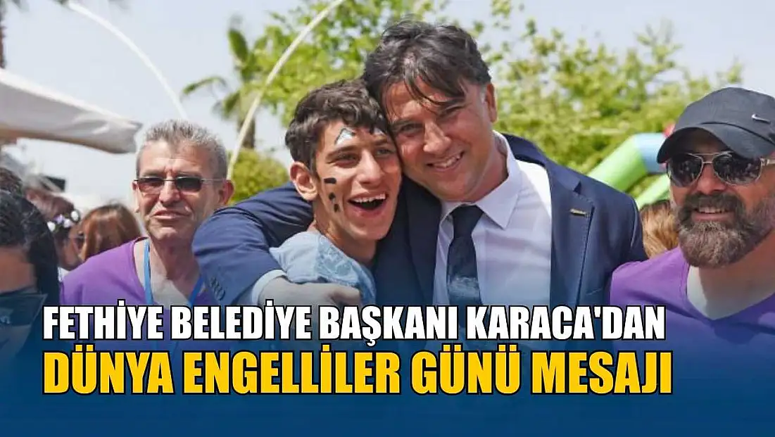 Fethiye Belediye Başkanı Karaca'dan Dünya Engelliler Günü mesajı