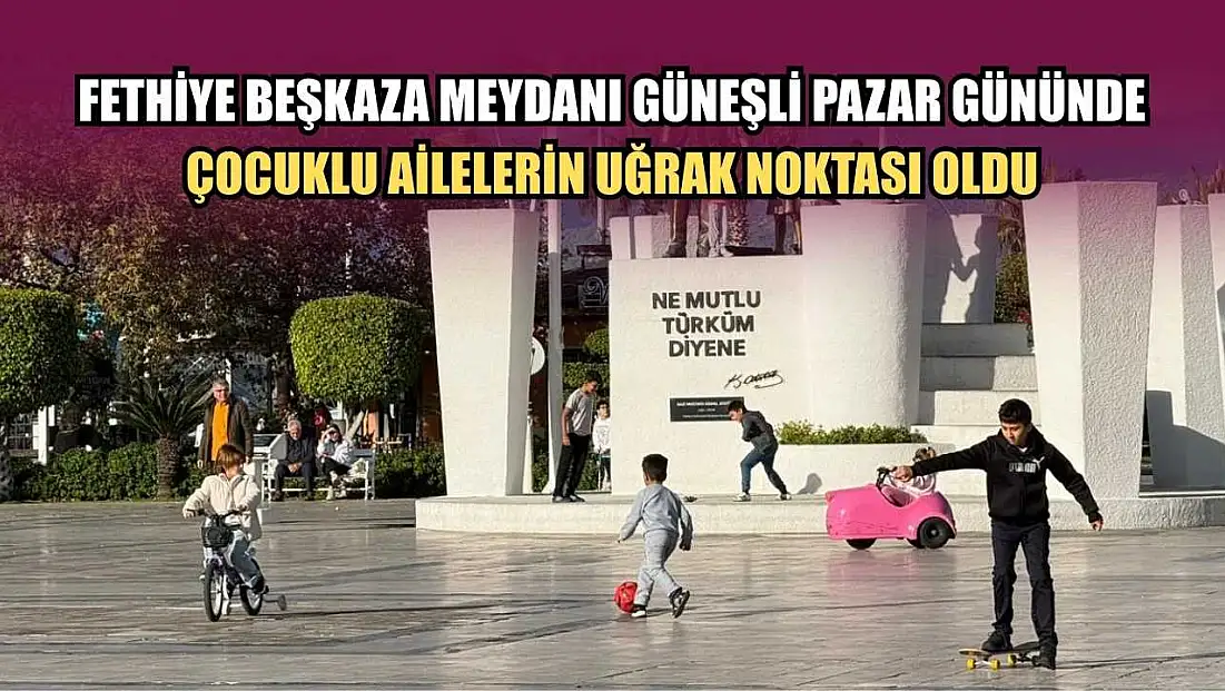 Fethiye Beşkaza Meydanı Güneşli Pazar Gününde Çocuklu Ailelerin Uğrak Noktası Oldu