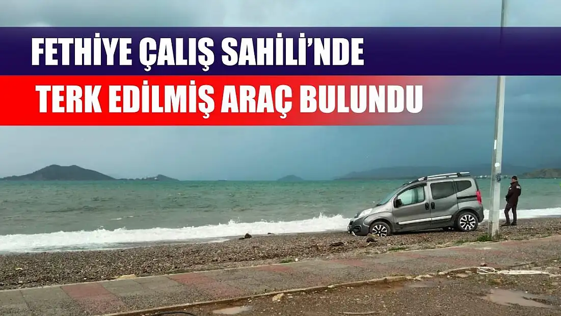 Fethiye Çalış Sahili’nde terk edilmiş araç bulundu