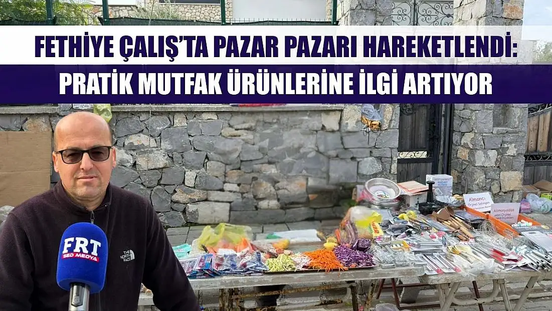 Fethiye Çalış’ta Pazar Pazarı Hareketlendi: Pratik Mutfak Ürünlerine İlgi Artıyor