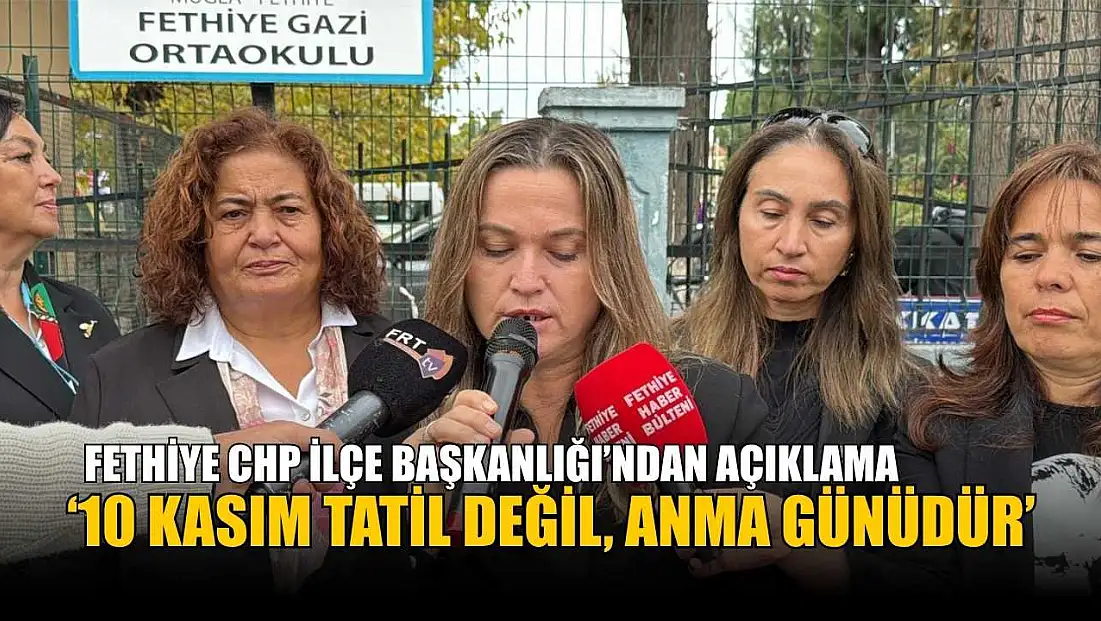 Fethiye CHP İlçe Başkanlığı’ndan açıklama: ‘10 Kasım tatil değil, anma günüdür’