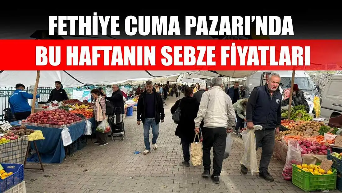 Fethiye Cuma Pazarı’nda bu haftanın sebze fiyatları
