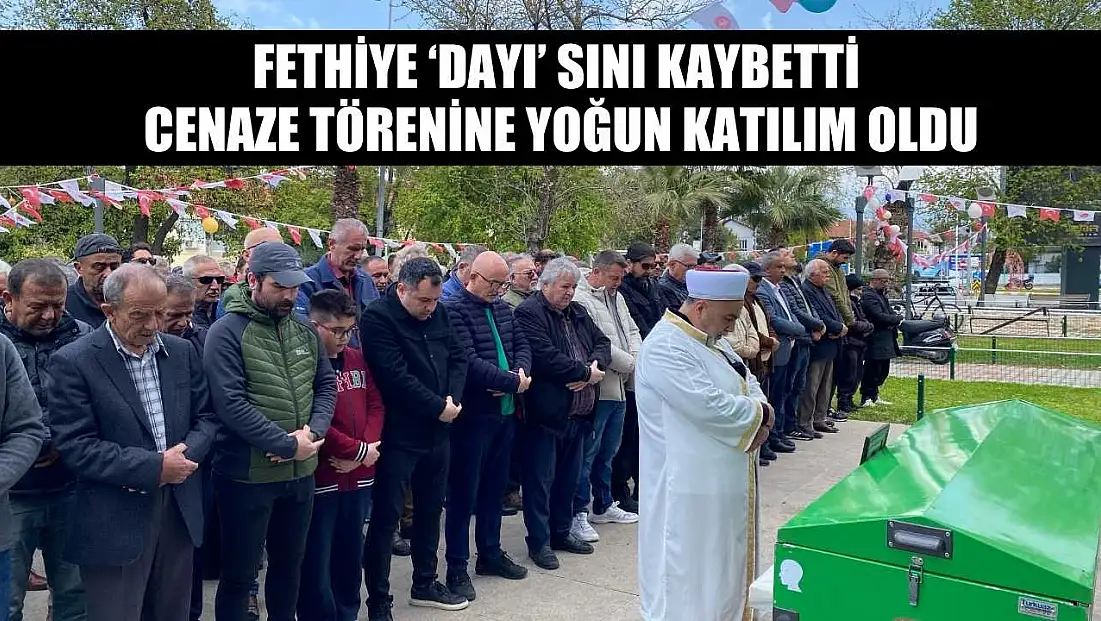 Fethiye ‘Dayı’ sını Kaybetti, Cenaze Törenine Yoğun Katılım Oldu