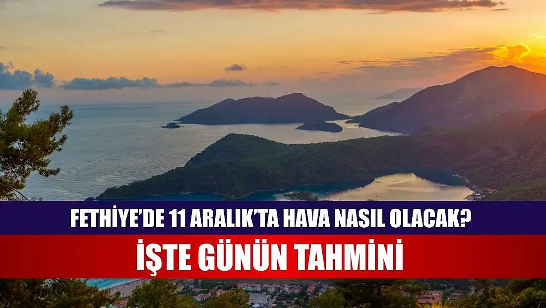 Fethiye’de 11 Aralık’ta Hava Nasıl Olacak? İşte Günün Tahmini