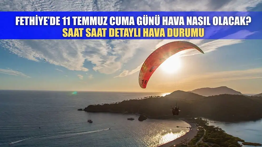 Fethiye’de 11 Temmuz Cuma Günü Hava Nasıl Olacak? Saat Saat Detaylı Hava Durumu