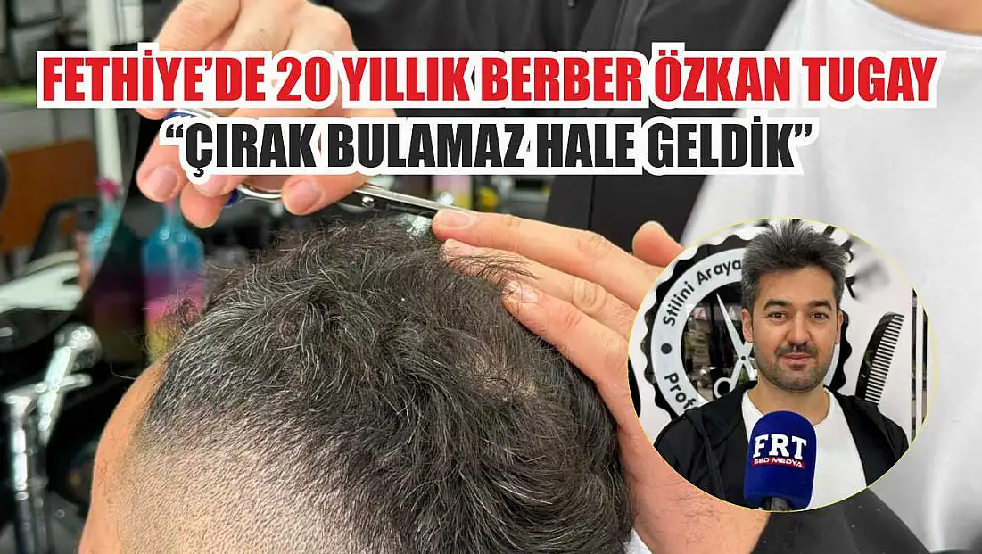 Fethiye’de 20 yıllık berber Özkan Tugay: 'Çırak bulamaz hale geldik'