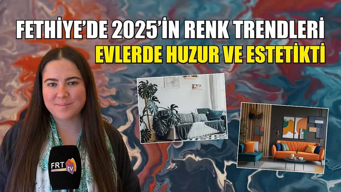 Fethiye’de 2025’in renk trendleri: Evlerde huzur ve estetikti