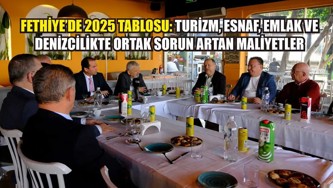 Fethiye’de 2025 tablosu: Turizm, esnaf, emlak ve denizcilikte ortak sorun artan maliyetler
