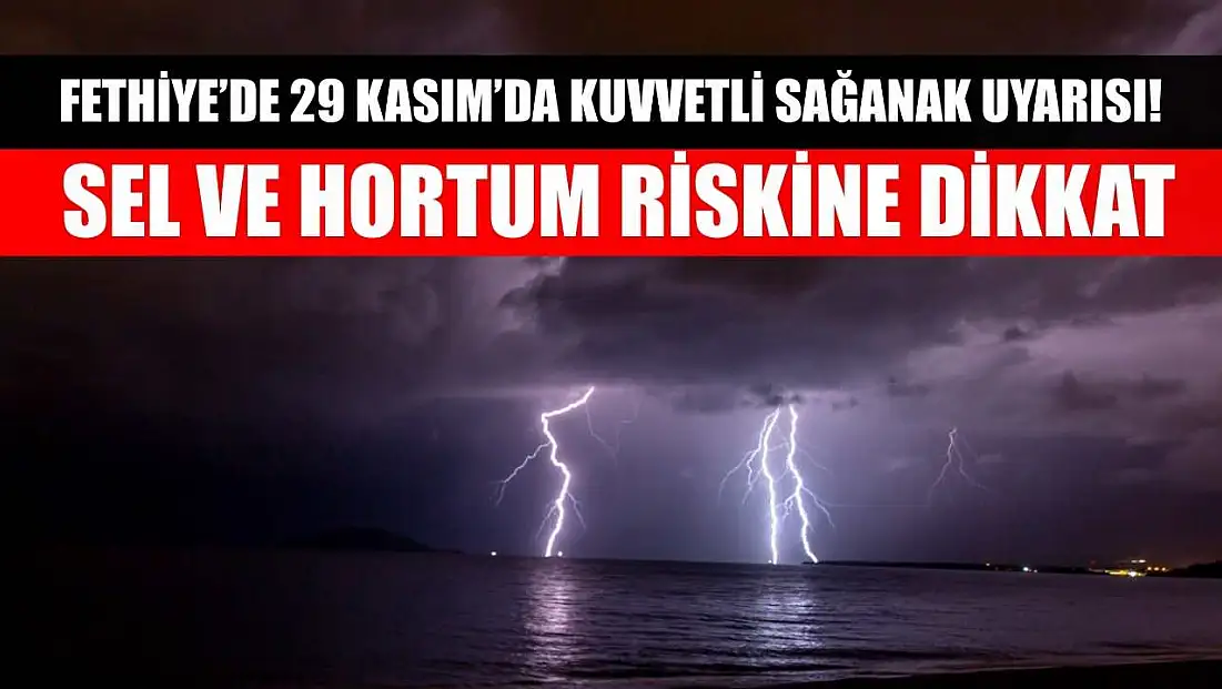 Fethiye’de 29 Kasım’da Kuvvetli Sağanak Uyarısı! Sel ve Hortum Riskine Dikkat