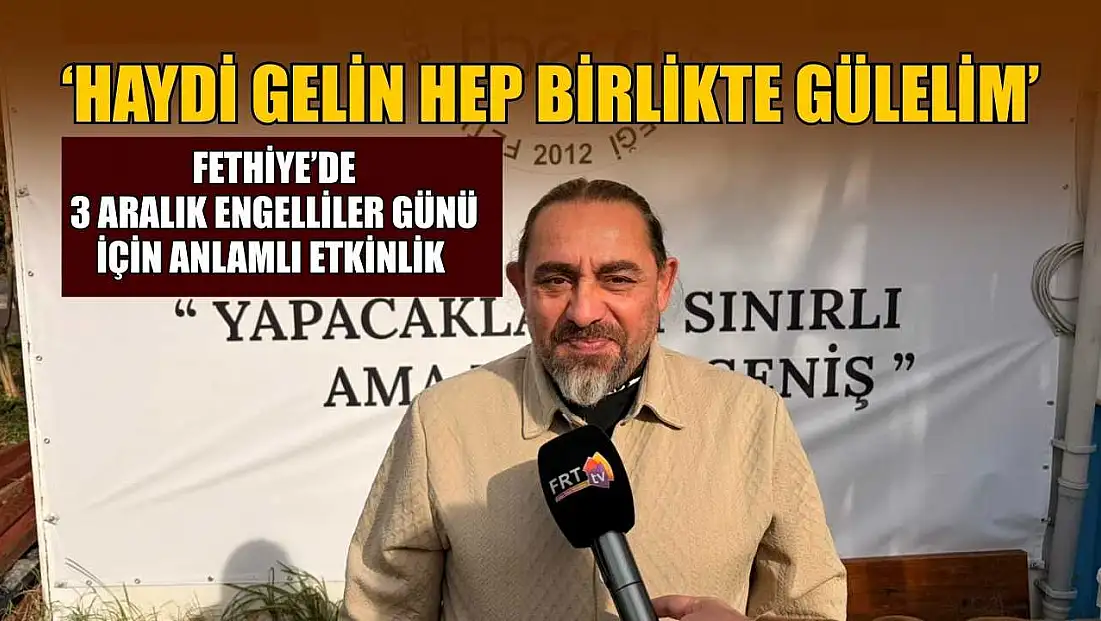 Fethiye’de 3 Aralık Engelliler Günü için anlamlı etkinlik: ‘Haydi gelin hep birlikte gülelim’