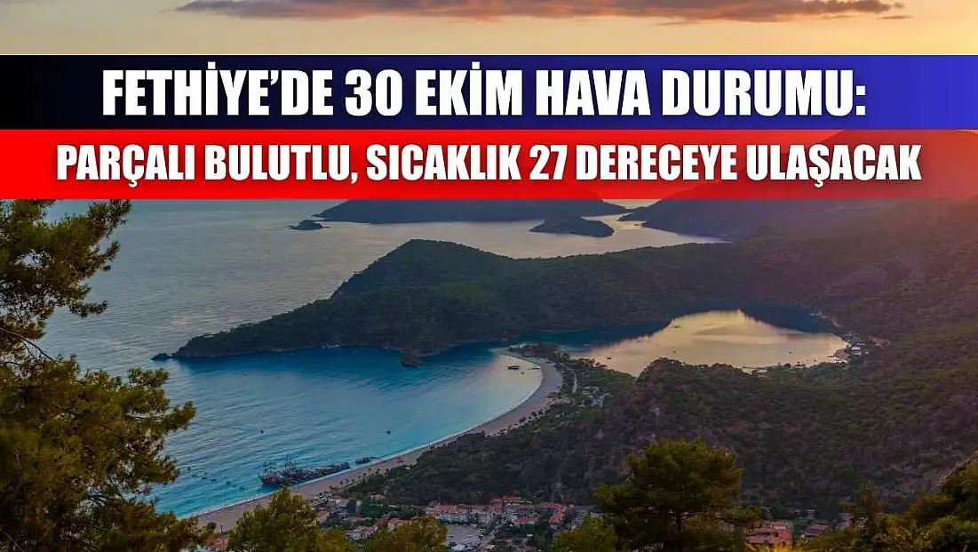 Fethiye’de 30 Ekim Hava Durumu: Parçalı Bulutlu, Sıcaklık 27 Dereceye Ulaşacak