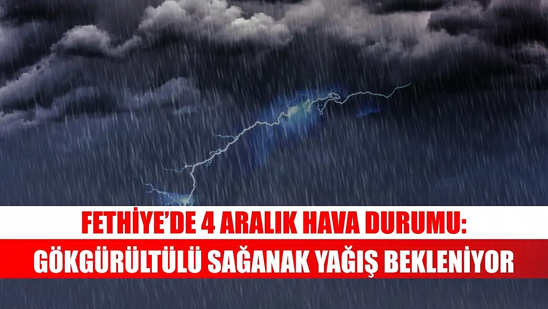 Fethiye’de 4 Aralık Hava Durumu: Gökgürültülü Sağanak Yağış Bekleniyor