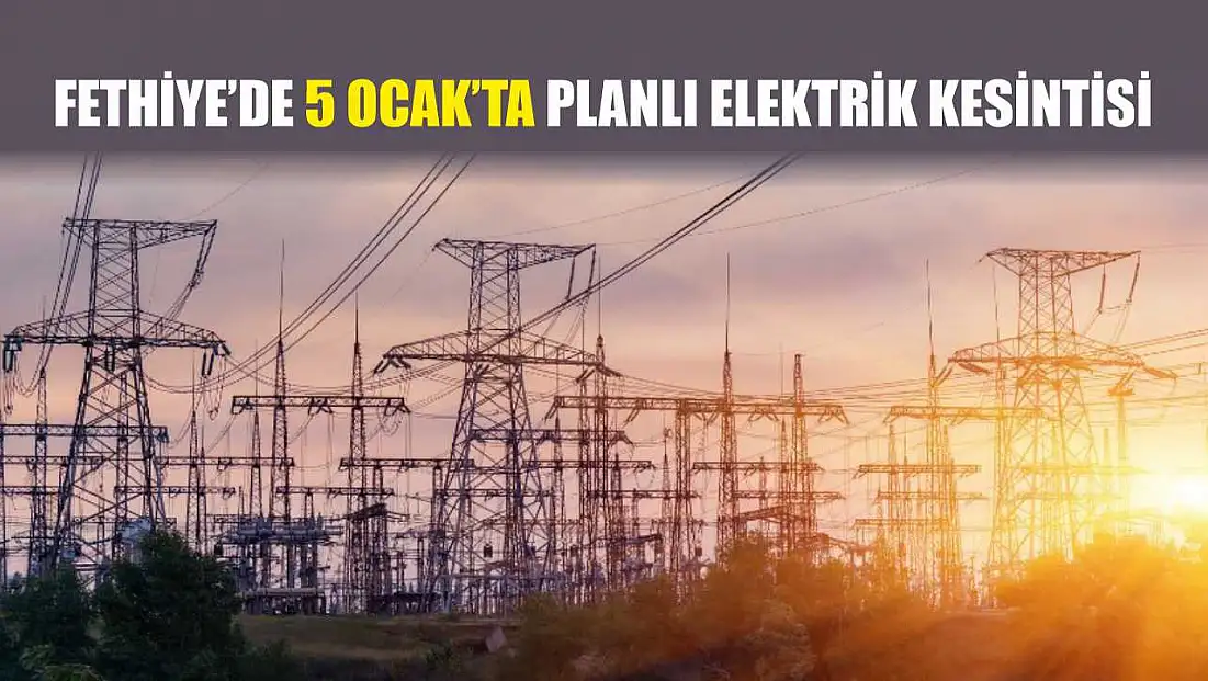 Fethiye’de 5 Ocak’ta Planlı Elektrik Kesintisi