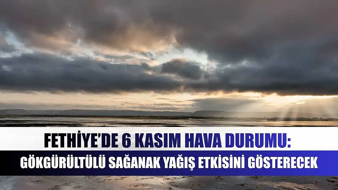 Fethiye’de 6 Kasım hava durumu: Gökgürültülü sağanak yağış etkisini gösterecek